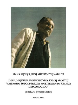 cover image of Mana rijsisja Japaj Munayniyuj Amauta Imasumajkuna Unanchayman Kamaj Makiyuj "Ambrosio Sulca Perez el Multitalento Kechua Desconocido"